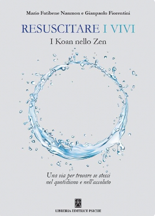 Resuscitare i Vivi. I Koan nello Zen una Via per Trovare se Stessi nel Quotidiano e nell'Assoluto Resuscitare i Vivi. I Koan nello Zen una Via per Trovare se Stessi nel Quotidiano e nell'Assoluto