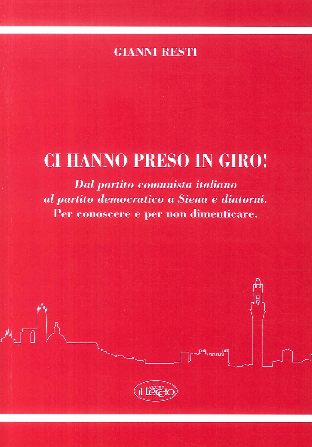 Ci hanno preso in giro! Dal Partito Comunista Italiano al Partito Democratico a Siena e dintorni. Per conoscere e per non dimenticare Ci hanno preso in giro! Dal Partito Comunista Italiano al Partito Democratico a Siena e dintorni. Per conoscere e per non dimenticare