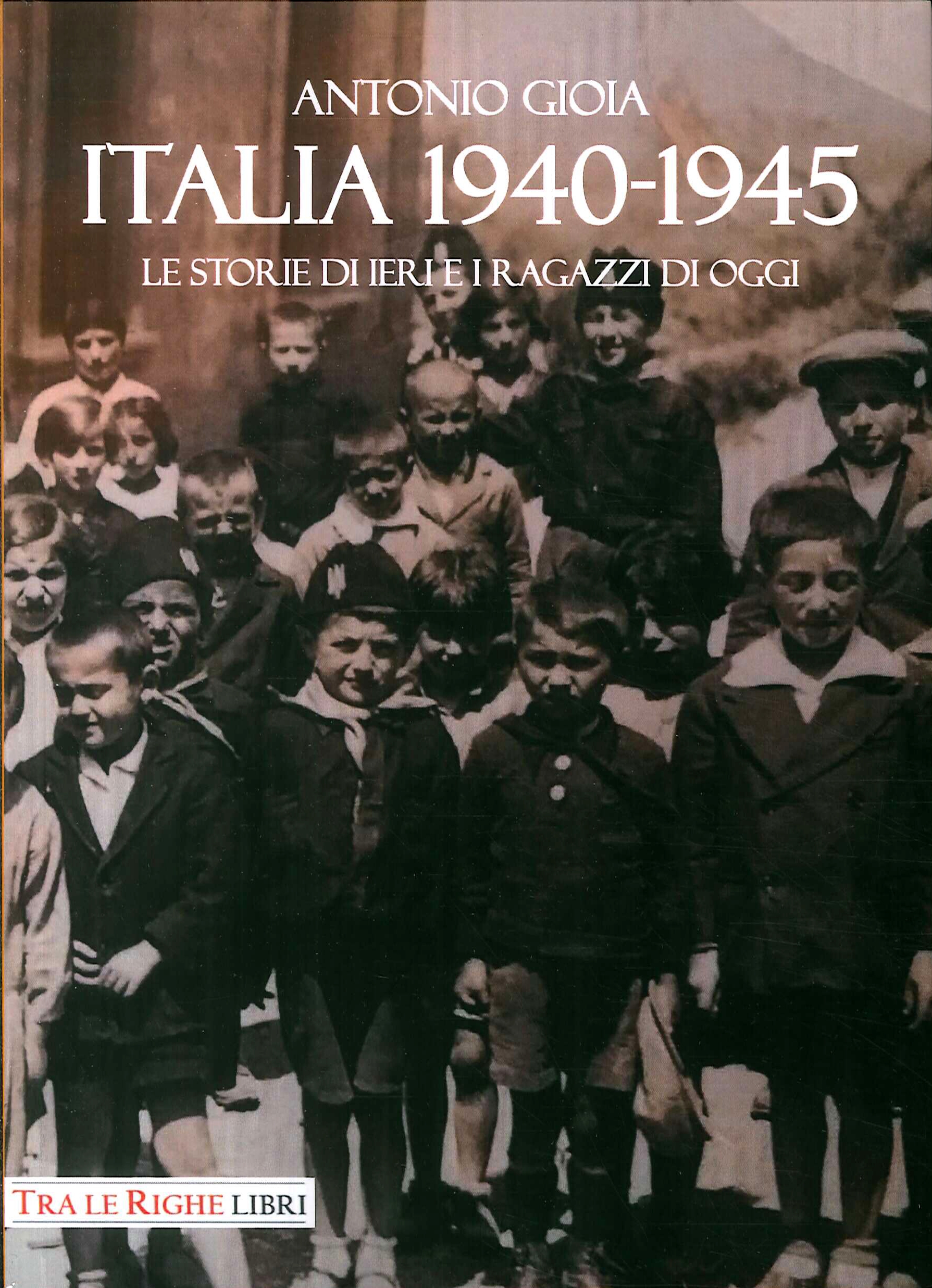 Italia 1940-1945. Le storie di ieri e i ragazzi di oggi Italia 1940-1945. Le storie di ieri e i ragazzi di oggi