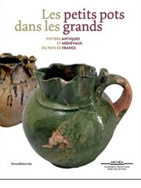 Les petits pots dans les grands Potiers antiques et médievaux en Pays de France Les petits pots dans les grands Potiers antiques et médievaux en Pays de France