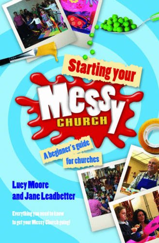 Starting Your Messy Church: A Beginner's Guide for Churches Starting Your Messy Church: A Beginner's Guide for Churches