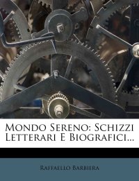 Mondo Sereno: Schizzi Letterari e Biografici...