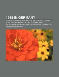 1918 in Germany. German Revolution of 1918-19, Karl Artelt, Lothar Popp, Sailors' Revolt in Kiel, Tondern Raid, Wilhelmshaven Mutiny, Anif Declaration, Skirmish of the Berlin Schloss