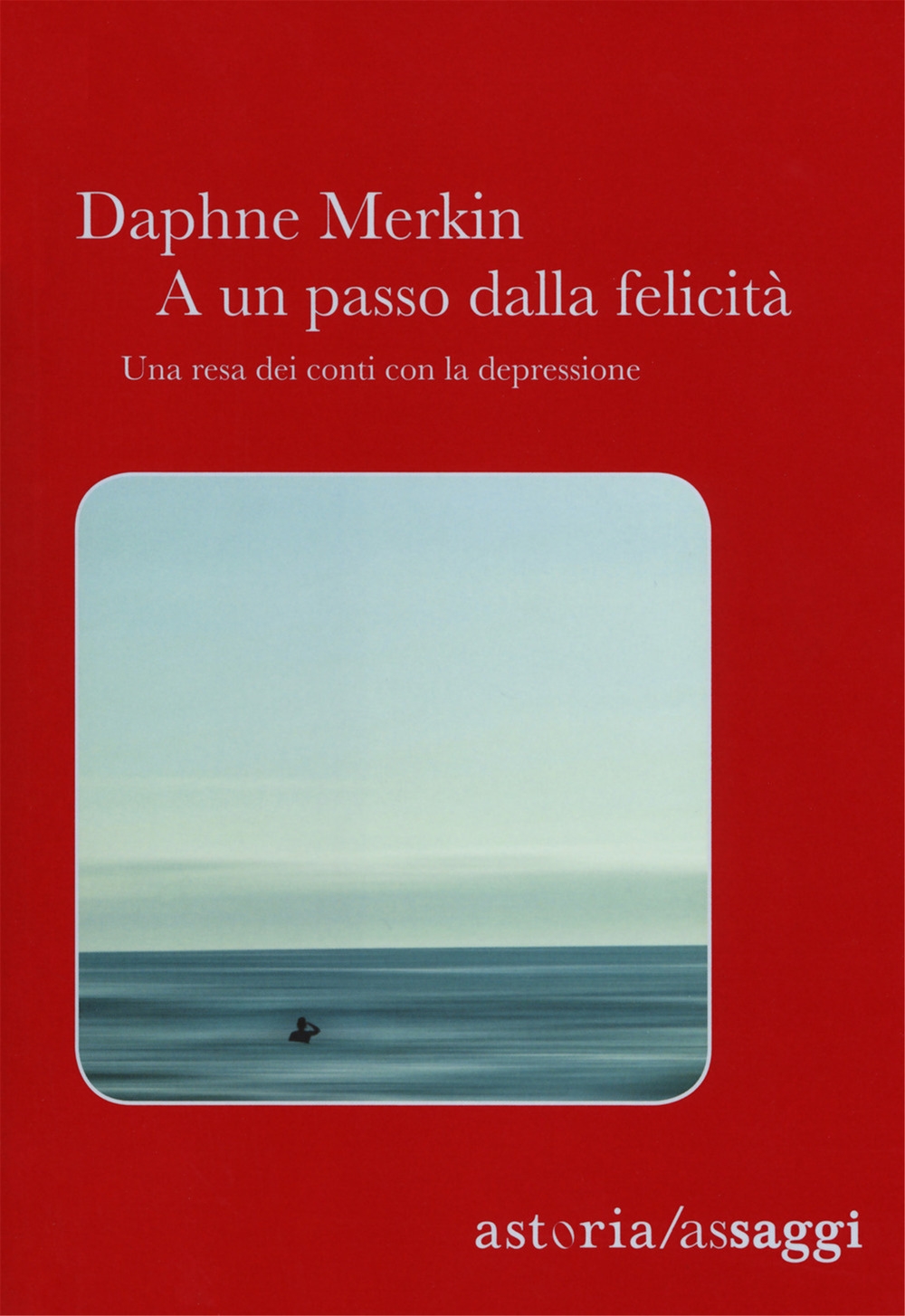 A un passo dalla felicità. Una resa dei conti con la depressione A un passo dalla felicità. Una resa dei conti con la depressione