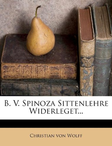 B. V. Spinoza Sittenlehre Widerleget... B. V. Spinoza Sittenlehre Widerleget...