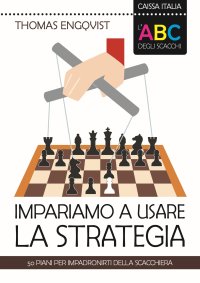 Impariamo a usare la strategia. 50 piani per impadronirti della scacchiera. L'ABC degli scacchi