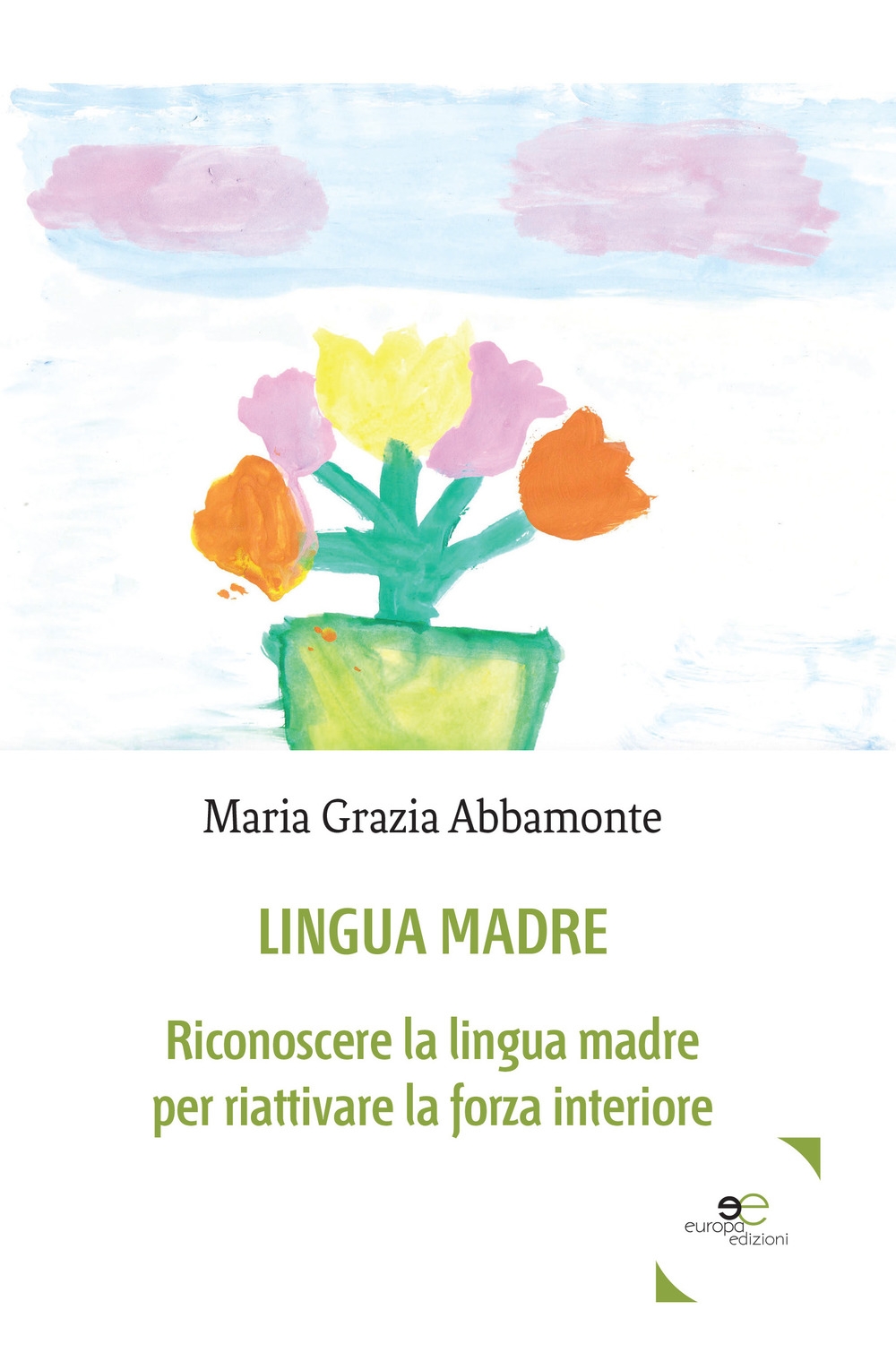 Lingua madre. Riconoscere la lingua madre per riattivare la forza interiore Lingua madre. Riconoscere la lingua madre per riattivare la forza interiore