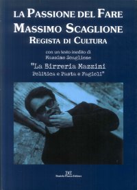La passione del fare. Massimo Scaglione regista di cultura. [Con un testo inedito di Massimo Scaglione "La birreria Mazzini Polita e pasta e fagioli"]