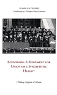 Ecumenism. A Movement for Union or a Syncretistic Heresy? Ecumenism. A Movement for Union or a Syncretistic Heresy?