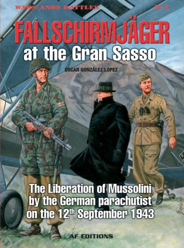Fallschirmjager: Storming the Gran Sasso; the Liberation of Mussolini, 12 September 1943 Fallschirmjager: Storming the Gran Sasso; the Liberation of Mussolini, 12 September 1943