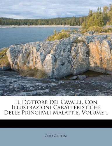 Il Dottore dei Cavalli, con Illustrazioni Caratteristiche delle Principali Malattie, Volume 1 Il Dottore dei Cavalli, con Illustrazioni Caratteristiche delle Principali Malattie, Volume 1