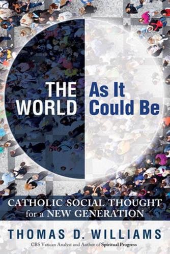 The World as It Could Be: Catholic Social Thought For a New Generation The World as It Could Be: Catholic Social Thought For a New Generation
