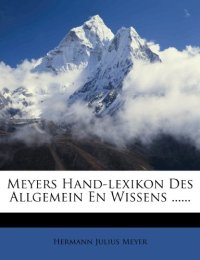 Meyers Hand-Lexikon des Allgemein En Wissens ......