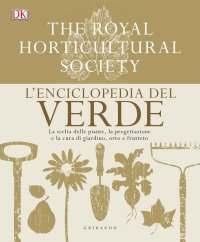 L'enciclopedia del verde. La scelta delle piante, la progettazione e la cura di giardino, orto e frutteto...