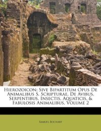 Hierozoicon: Sive Bipartitum Opus De Animalibus S. Scripturae. De Avibus, Serpentibus, Insectis, Aquaticis, & Fabulosis Animalibus, Volume 2
