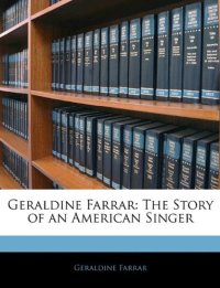 Geraldine Farrar: the Story of An American Singer