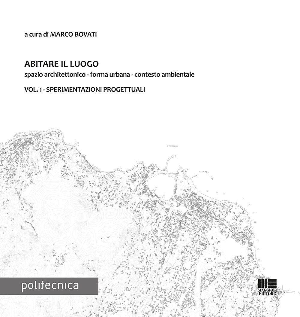 Abitare il luogo. Spazio architettonico - forma urbana - contesto ambientale. Vol. 1: Sperimentazioni progettuali Abitare il luogo. Spazio architettonico - forma urbana - contesto ambientale. Vol. 1: Sperimentazioni progettuali