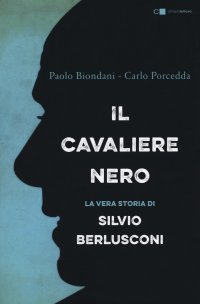 Il cavaliere nero. La vera storia di Silvio Berlusconi. Nuova ediz