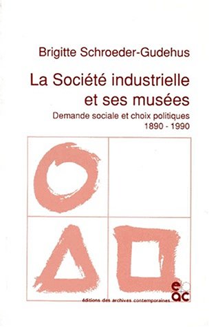 La Société Industrielle Et Ses Musées : Demande Sociale Et Choix Politiques, 1890-1990 La Société Industrielle Et Ses Musées : Demande Sociale Et Choix Politiques, 1890-1990