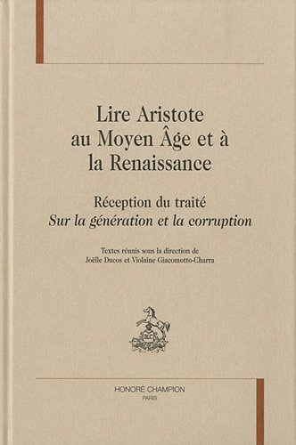 Lire Aristote Au Moyen Age Et À la Renaissance. Réception Du Traité Sur la Génération Et la Corruption Lire Aristote Au Moyen Age Et À la Renaissance. Réception Du Traité Sur la Génération Et la Corruption
