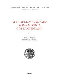 Atti dell'Accademia Romanistica Costantiniana. XX Convegno internazionale. Roma e barbari nella tarda antichità Atti dell'Accademia Romanistica Costantiniana. XX Convegno internazionale. Roma e barbari nella tarda antichità