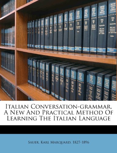 Italian Conversation-Grammar, a New and Practical Method of Learning the Italian Language Italian Conversation-Grammar, a New and Practical Method of Learning the Italian Language