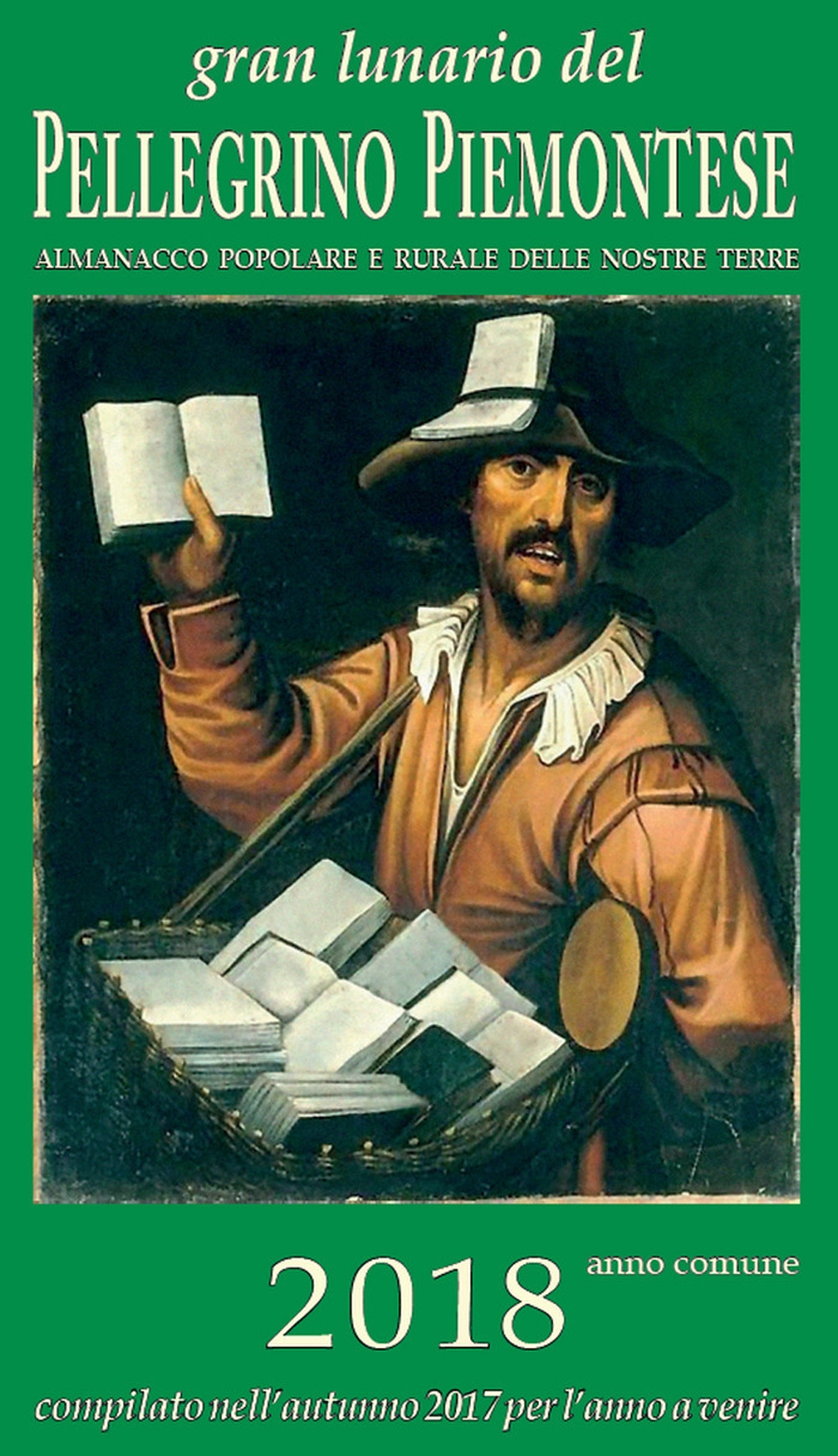 Gran lunario del pellegrino piemontese 2018. Almanacco popolare e rurale delle nostre terre Gran lunario del pellegrino piemontese 2018. Almanacco popolare e rurale delle nostre terre