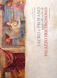 Sacro e profano negli affreschi di palazzo Frichignono. Ediz. illustrata Sacro e profano negli affreschi di palazzo Frichignono. Ediz. illustrata