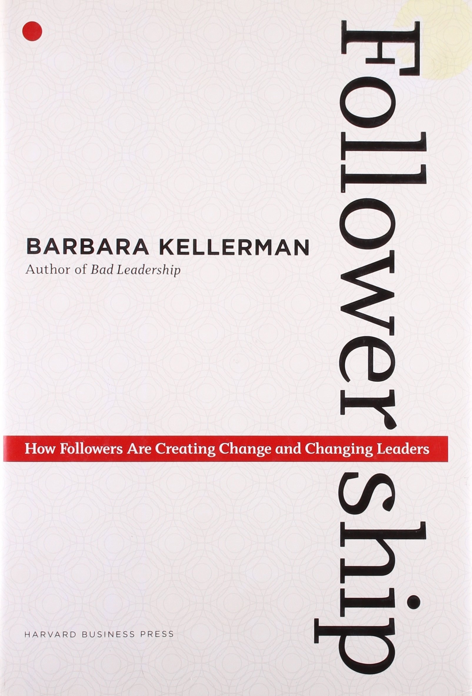 Followership: How Followers Are Creating Change and Changing Leaders Followership: How Followers Are Creating Change and Changing Leaders