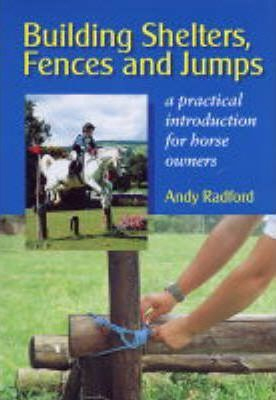 Building Shelters, Fences and Jumps: a Practical Introduction For Horse Owners Building Shelters, Fences and Jumps: a Practical Introduction For Horse Owners