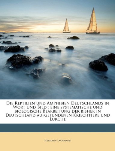 Die Reptilien Und Amphibien Deutschlands in Wort Und Bild : Eine Systematische Und Biologische Bearbeitung Der Bisher in Deutschland Aufgefundenen Kriechtiere Und Lurche Die Reptilien Und Amphibien Deutschlands in Wort Und Bild : Eine Systematische Und Biologische Bearbeitung Der Bisher in Deutschland Aufgefundenen Kriechtiere Und Lurche