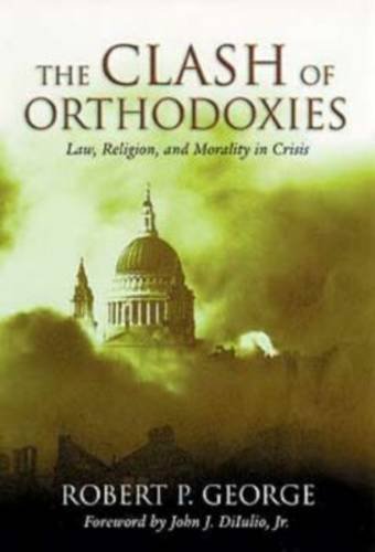The Clash of Orthodoxies: Law, Religion, and Morality in Crisis The Clash of Orthodoxies: Law, Religion, and Morality in Crisis