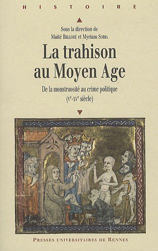 La Trahison Au Moyen Age : De la Monstruosité Au Crime Politique (Ve-XVe Siècle) La Trahison Au Moyen Age : De la Monstruosité Au Crime Politique (Ve-XVe Siècle)