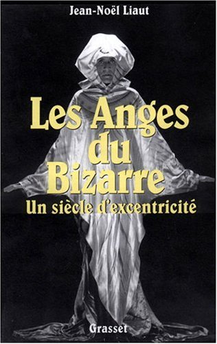 Les Anges Du Bizarre. Un Siècle d'Excentriques Les Anges Du Bizarre. Un Siècle d'Excentriques