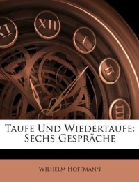 Taufe Und Wiedertaufe: Sechs Gespräche