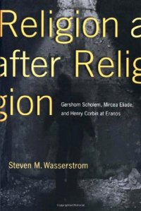 Religion After Religion: Gershom Scholem, Mircea Eliade, and Henry Corbin At Eranos