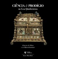 Ciência & prodígio na Goa quinhentista. Garcia de Orta e as Kunstkammer