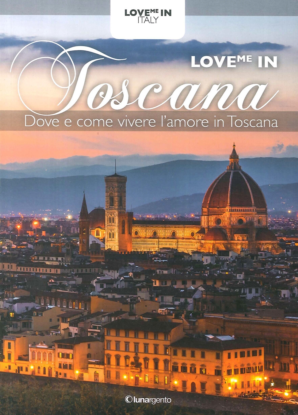 Love Me in Toscana. Dove e Come Vivere l'Amore in Toscana Love Me in Toscana. Dove e Come Vivere l'Amore in Toscana