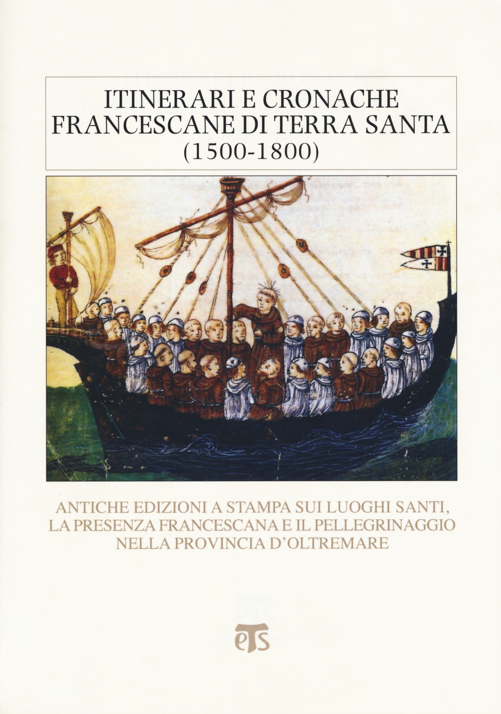 Itinerari e cronache francescane in Terra Santa (1500-1800). Antiche edizioni a stampa sui luoghi santi, la presenza francescana e il pellegrinaggio nella provincia d'oltremare Itinerari e cronache francescane in Terra Santa (1500-1800). Antiche edizioni a stampa sui luoghi santi, la presenza francescana e il pellegrinaggio nella provincia d'oltremare