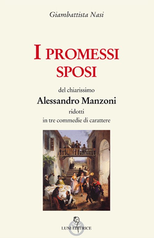 I Promessi sposi del chiarissimo Alessandro Manzoni ridotti in tre commedie I Promessi sposi del chiarissimo Alessandro Manzoni ridotti in tre commedie