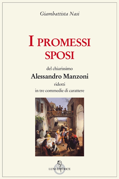 I Promessi sposi del chiarissimo Alessandro Manzoni ridotti in tre commedie I Promessi sposi del chiarissimo Alessandro Manzoni ridotti in tre commedie
