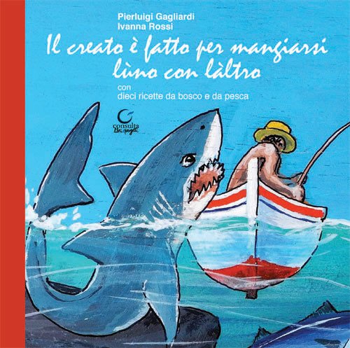 Il creato è fatto per mangiarsi lùno con làltro. Ediz. limitata Il creato è fatto per mangiarsi lùno con làltro. Ediz. limitata