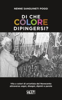 Di che Colore Dipingersi? Vita a Colori di un'Artista del Novecento Attraverso Segni, Disegni, Dipinti e Parole