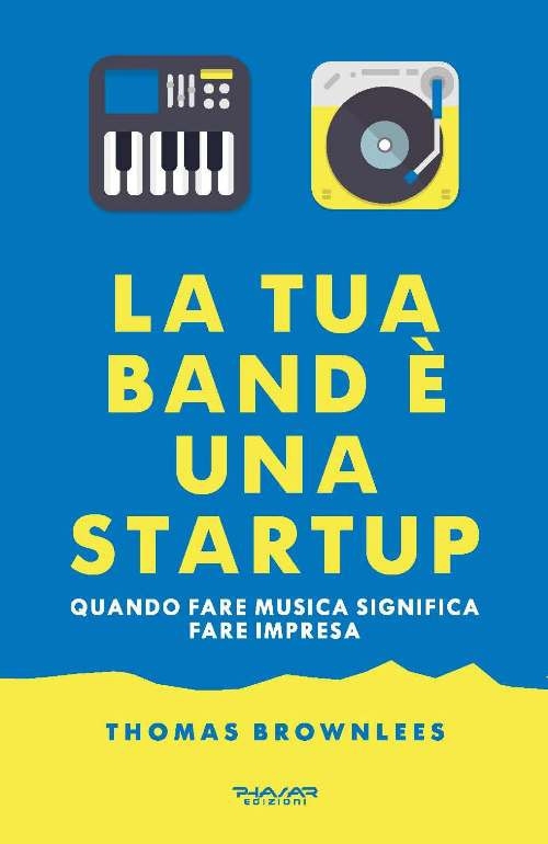 La tua band è una start up. Quando fare musica significa fare impresa La tua band è una start up. Quando fare musica significa fare impresa