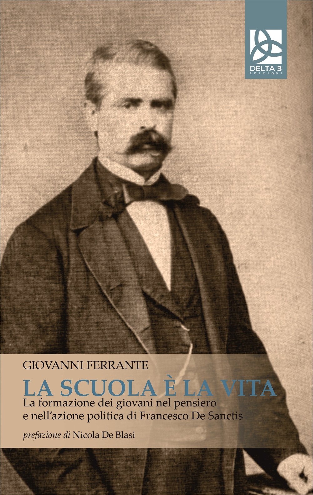 La scuola è la vita. La formazione dei giovani nel pensiero e nell'azione politica di Francesco De Sanctis La scuola è la vita. La formazione dei giovani nel pensiero e nell'azione politica di Francesco De Sanctis