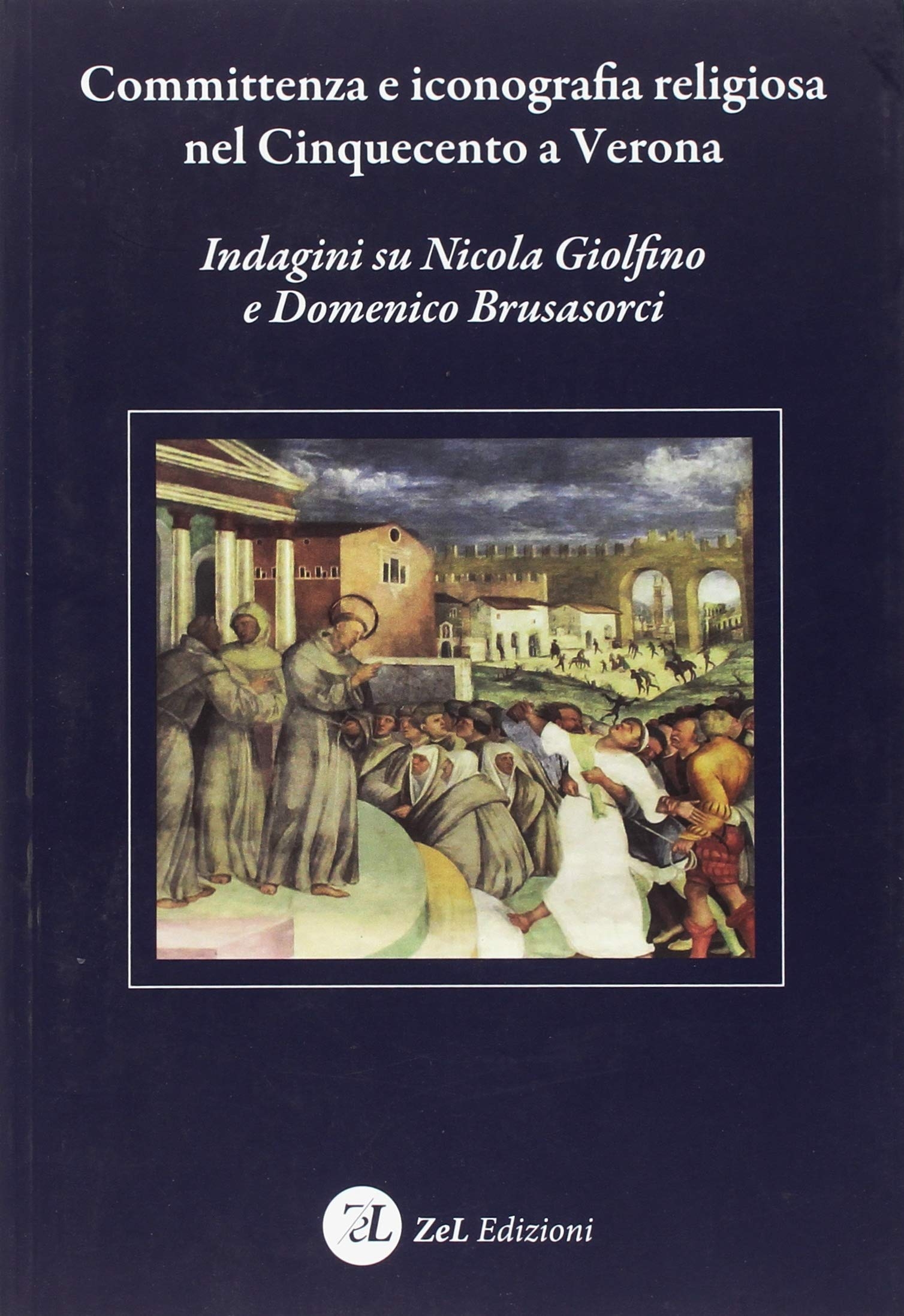 Committenza e Iconografia Religiosa nel Cinquecento a Verona. Indagini Su Nicola Giolfino e Domenico Brusasorci Committenza e Iconografia Religiosa nel Cinquecento a Verona. Indagini Su Nicola Giolfino e Domenico Brusasorci