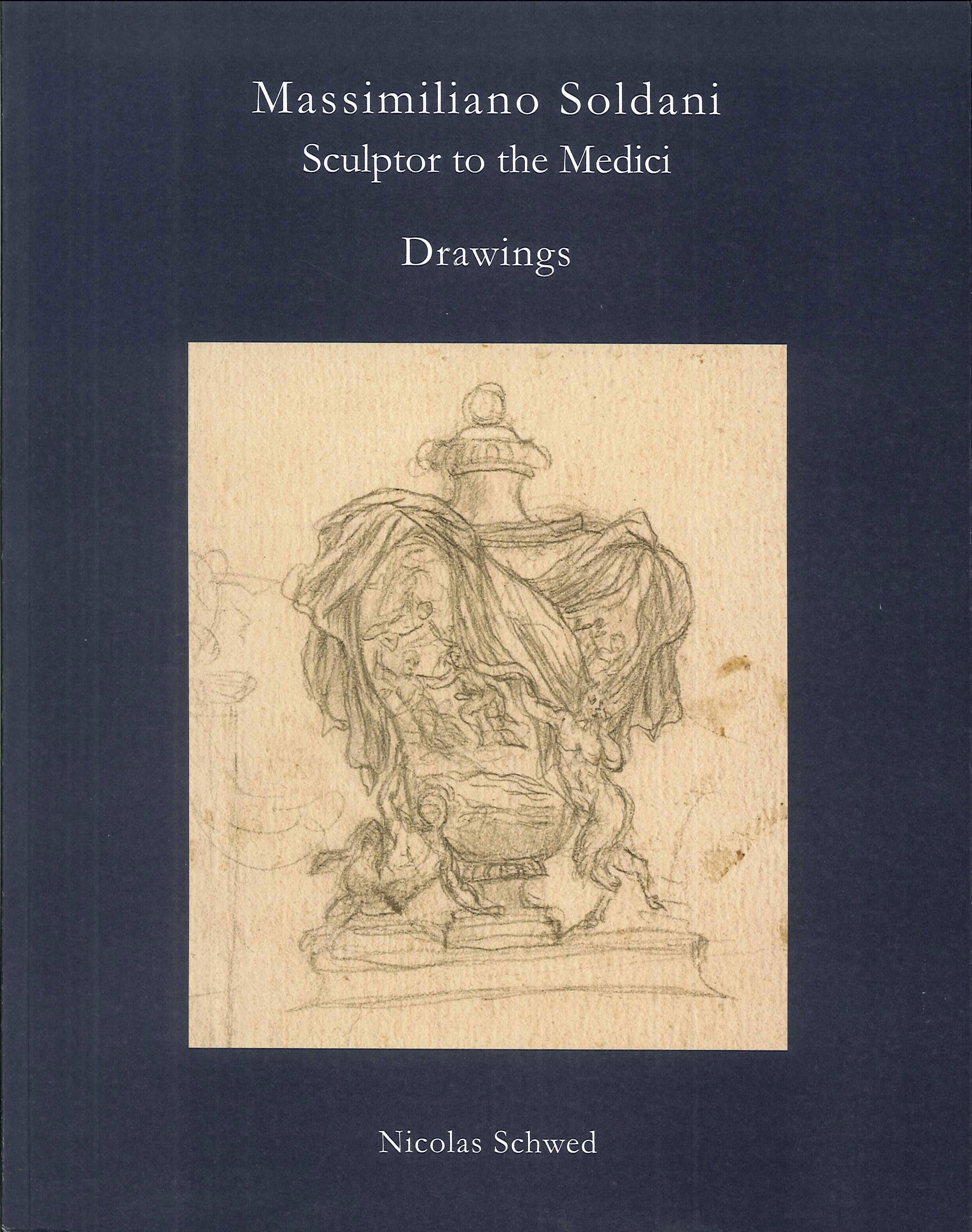 Massimiliano Soldani. Sculptor to the Medici. Sixty Drawings. Massimiliano Soldani. Sculptor to the Medici. Sixty Drawings.