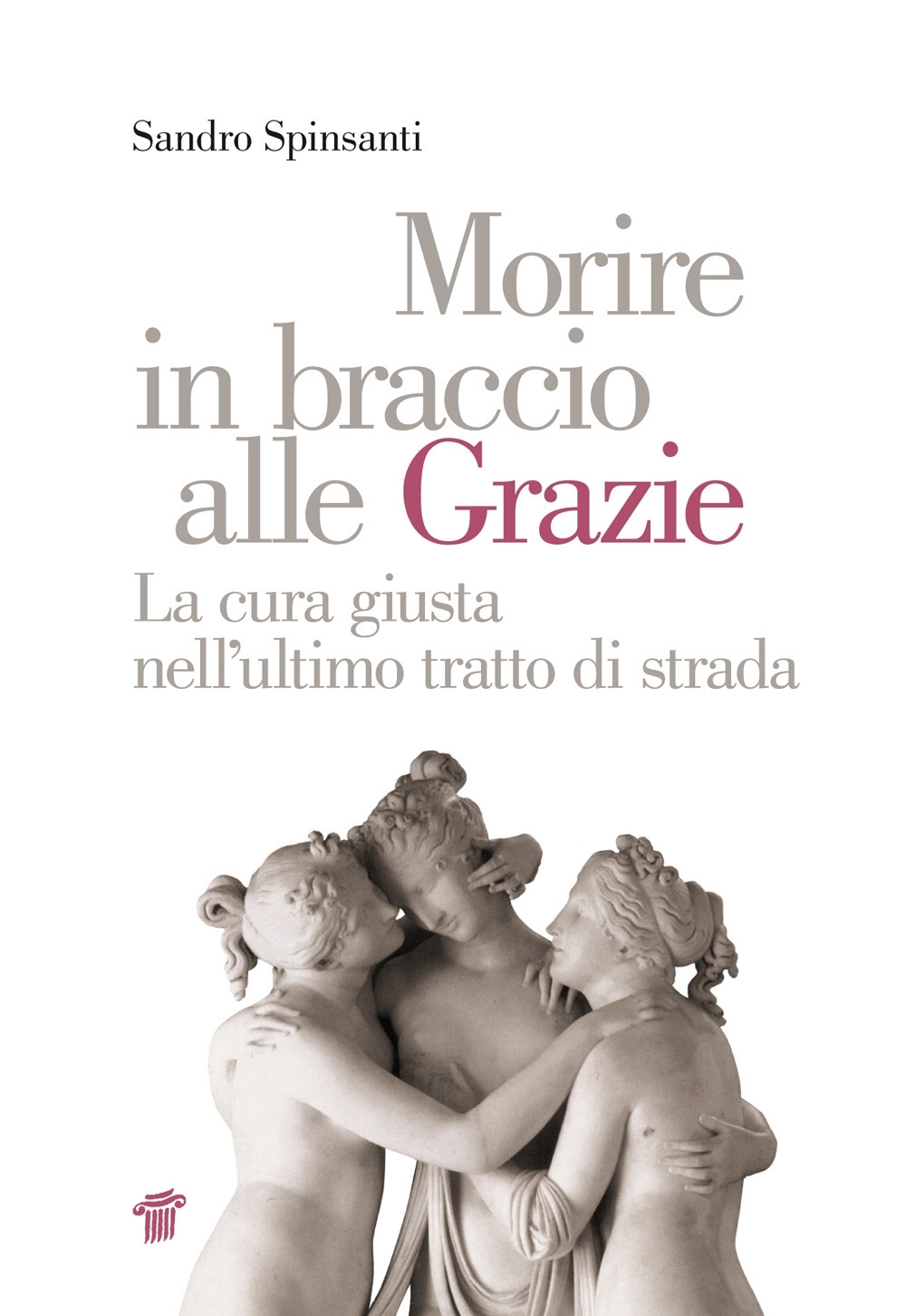 Morire in braccio alle Grazie. La cura giusta nell'ultimo tratto di strada Morire in braccio alle Grazie. La cura giusta nell'ultimo tratto di strada