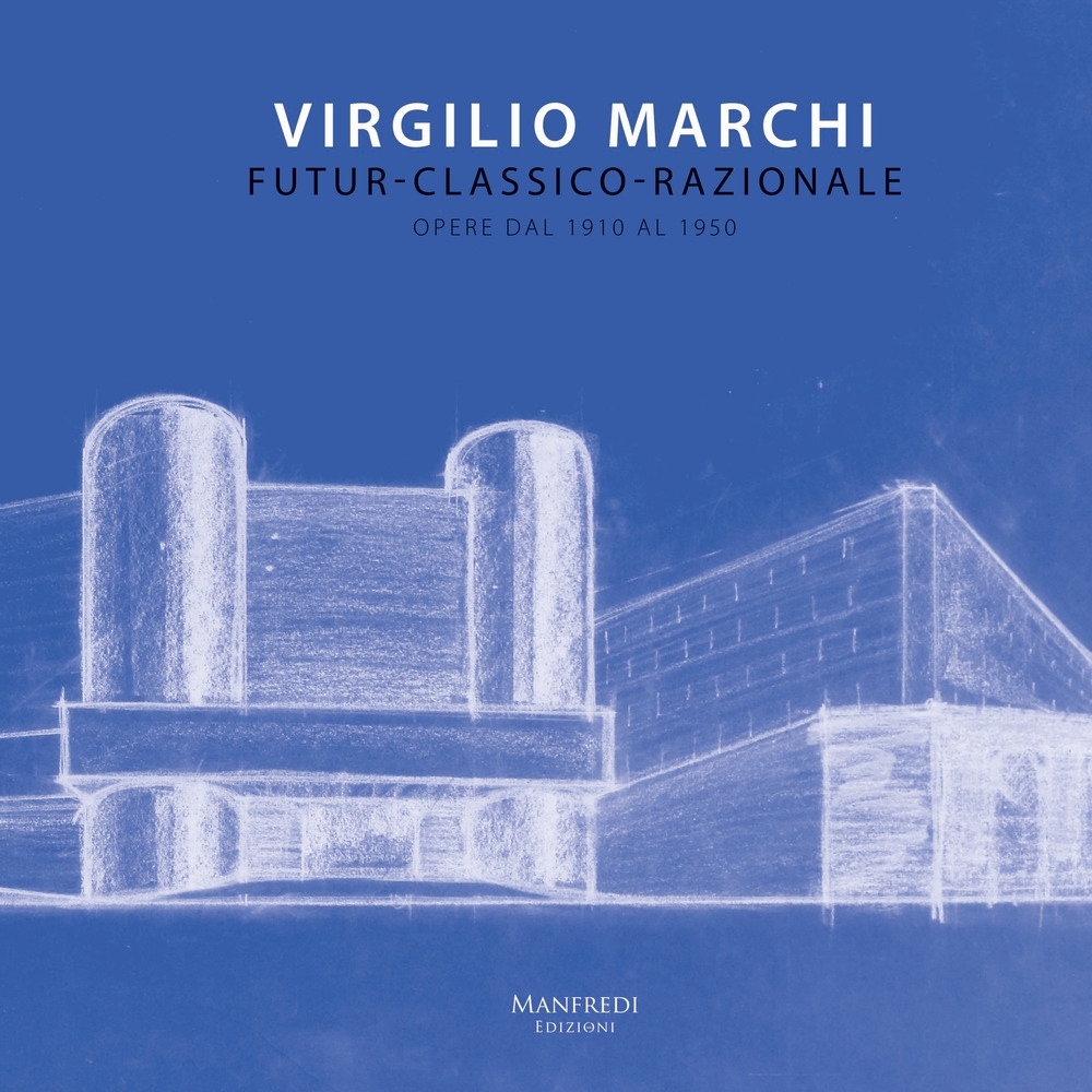 Virgilio Marchi. Futur-classico-razionale. Opere dal 1910 al 1950 Virgilio Marchi. Futur-classico-razionale. Opere dal 1910 al 1950