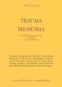 Trauma e memoria. Una guida pratica per capire ed elaborare i ricordi traumatici
